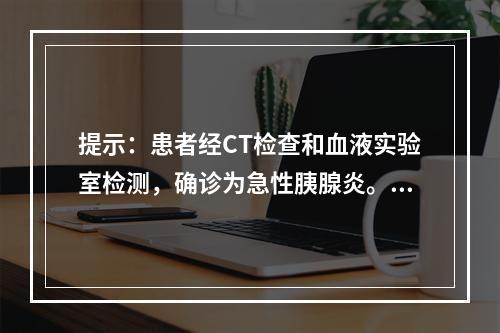 提示：患者经CT检查和血液实验室检测，确诊为急性胰腺炎。以下