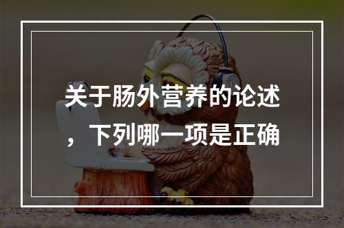 关于肠外营养的论述，下列哪一项是正确