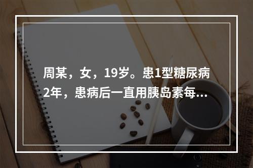 周某，女，19岁。患1型糖尿病2年，患病后一直用胰岛素每天4