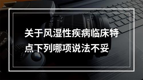 关于风湿性疾病临床特点下列哪项说法不妥