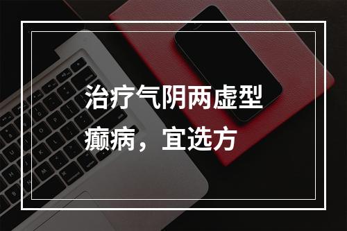 治疗气阴两虚型癫病，宜选方