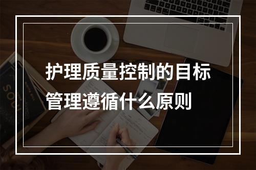 护理质量控制的目标管理遵循什么原则