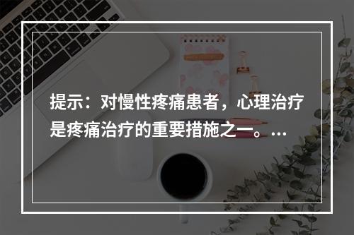 提示：对慢性疼痛患者，心理治疗是疼痛治疗的重要措施之一。关于