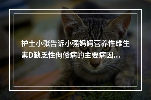 护士小张告诉小强妈妈营养性维生素D缺乏性佝偻病的主要病因是