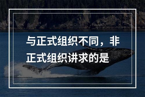 与正式组织不同，非正式组织讲求的是