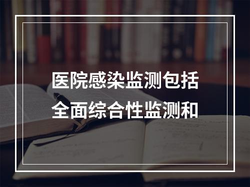 医院感染监测包括全面综合性监测和