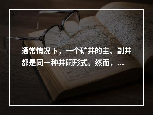 通常情况下，一个矿井的主、副井都是同一种井硐形式。然而，有时