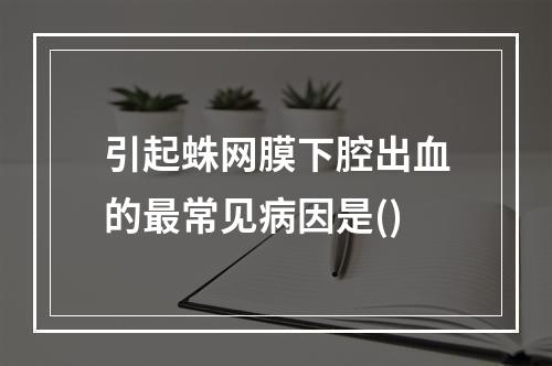 引起蛛网膜下腔出血的最常见病因是()