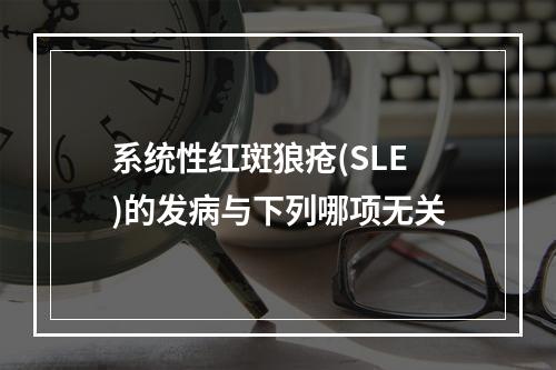 系统性红斑狼疮(SLE)的发病与下列哪项无关