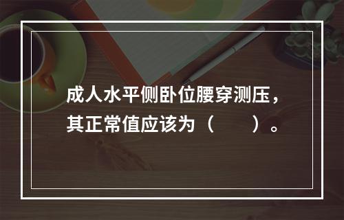 成人水平侧卧位腰穿测压，其正常值应该为（　　）。