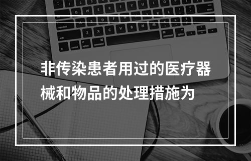 非传染患者用过的医疗器械和物品的处理措施为