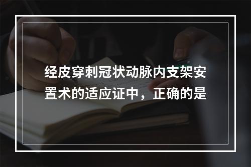 经皮穿刺冠状动脉内支架安置术的适应证中，正确的是