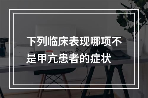 下列临床表现哪项不是甲亢患者的症状