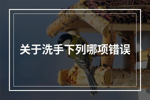 关于洗手下列哪项错误