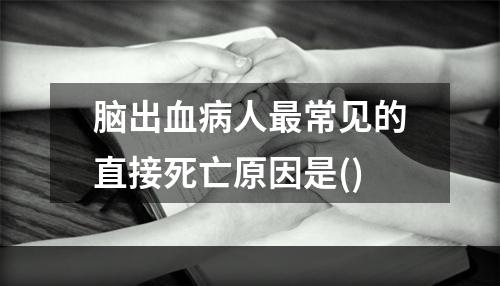 脑出血病人最常见的直接死亡原因是()