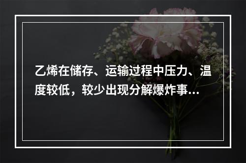 乙烯在储存、运输过程中压力、温度较低，较少出现分解爆炸事故；