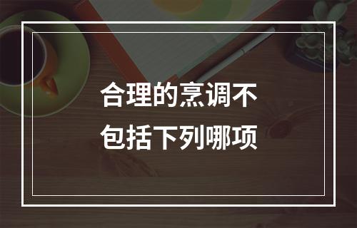 合理的烹调不包括下列哪项