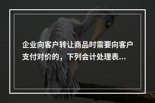 企业向客户转让商品时需要向客户支付对价的，下列会计处理表述中