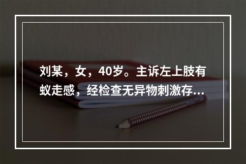 刘某，女，40岁。主诉左上肢有蚁走感，经检查无异物刺激存在，