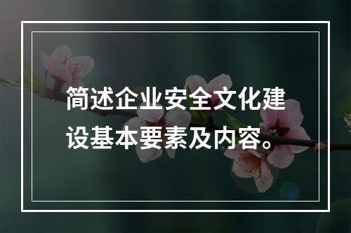 简述企业安全文化建设基本要素及内容。