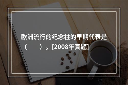 欧洲流行的纪念柱的早期代表是（　　）。[2008年真题]