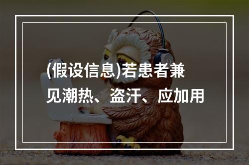 (假设信息)若患者兼见潮热、盗汗、应加用