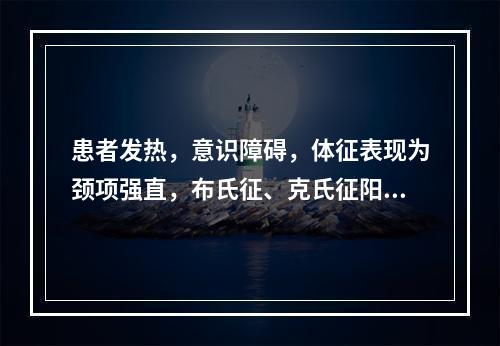 患者发热，意识障碍，体征表现为颈项强直，布氏征、克氏征阳性，