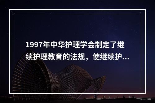 1997年中华护理学会制定了继续护理教育的法规，使继续护理教