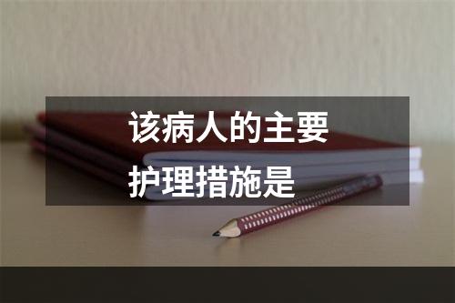 该病人的主要护理措施是