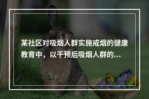 某社区对吸烟人群实施戒烟的健康教育中，以干预后吸烟人群的生活