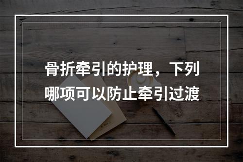 骨折牵引的护理，下列哪项可以防止牵引过渡