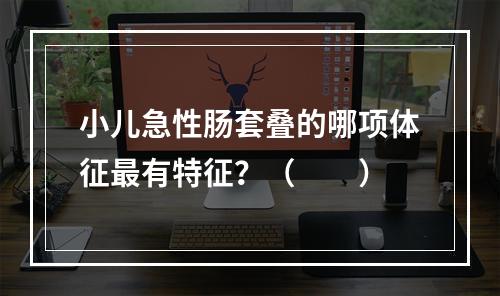 小儿急性肠套叠的哪项体征最有特征？（　　）