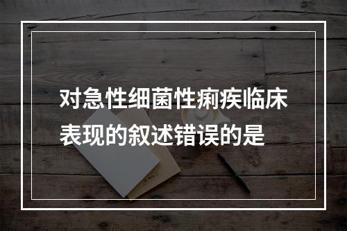 对急性细菌性痢疾临床表现的叙述错误的是