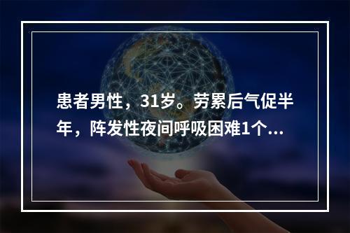 患者男性，31岁。劳累后气促半年，阵发性夜间呼吸困难1个月入