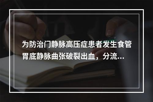 为防治门静脉高压症患者发生食管胃底静脉曲张破裂出血，分流手术