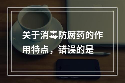 关于消毒防腐药的作用特点，错误的是