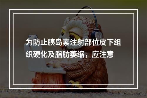 为防止胰岛素注射部位皮下组织硬化及脂肪萎缩，应注意