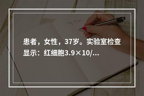 患者，女性，37岁。实验室检查显示：红细胞3.9×10/L，