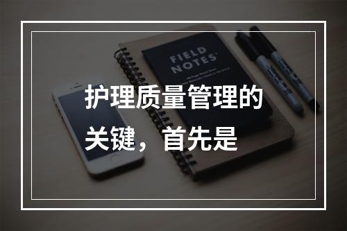 护理质量管理的关键，首先是