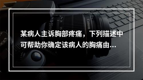 某病人主诉胸部疼痛，下列描述中可帮助你确定该病人的胸痛由缺血