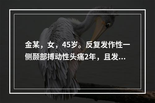 金某，女，45岁。反复发作性一侧颞部搏动性头痛2年，且发作前