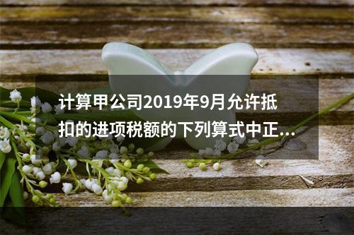 计算甲公司2019年9月允许抵扣的进项税额的下列算式中正确的