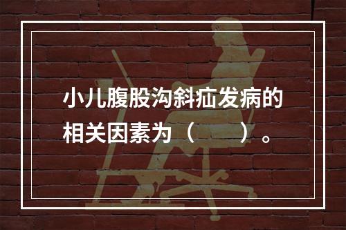 小儿腹股沟斜疝发病的相关因素为（　　）。