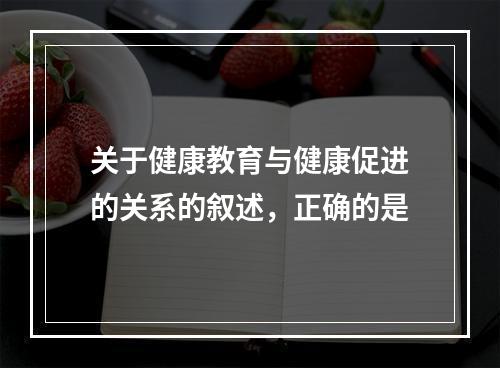 关于健康教育与健康促进的关系的叙述，正确的是