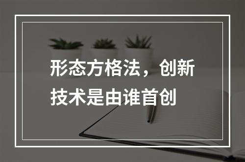 形态方格法，创新技术是由谁首创