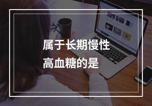 属于长期慢性高血糖的是