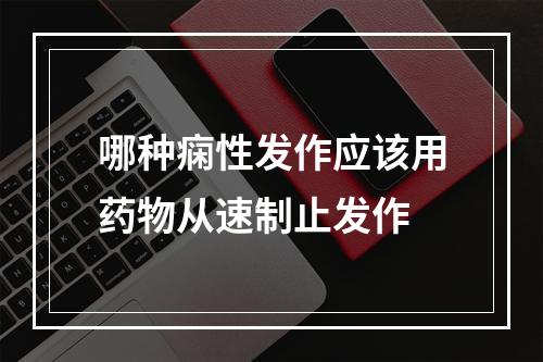 哪种痫性发作应该用药物从速制止发作