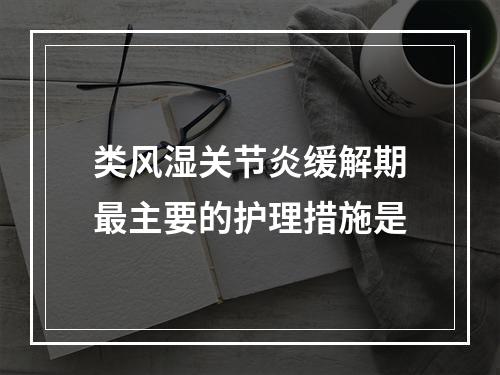 类风湿关节炎缓解期最主要的护理措施是