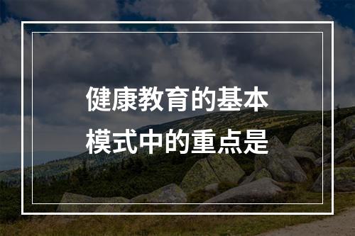 健康教育的基本模式中的重点是