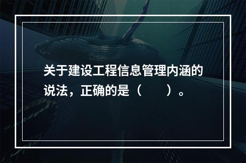 关于建设工程信息管理内涵的说法，正确的是（　　）。